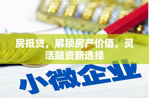 卓尼房抵贷，解锁房产价值，灵活融资新选择