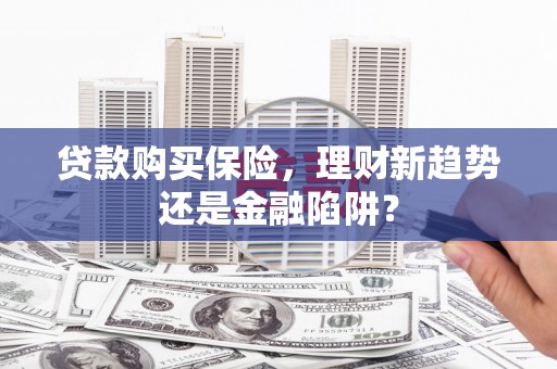 卓尼贷款购买保险，理财新趋势还是金融陷阱？
