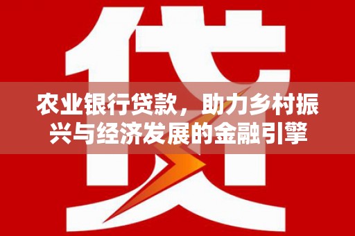 卓尼农业银行贷款，助力乡村振兴与经济发展的金融引擎