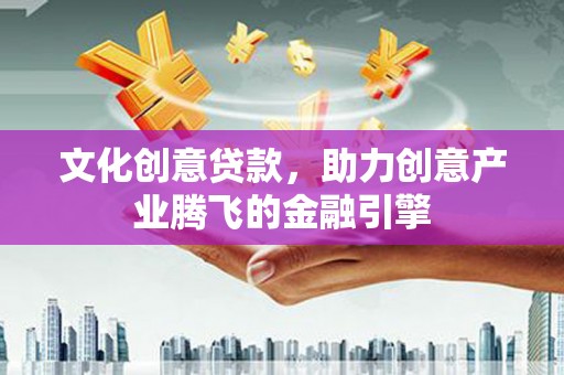 卓尼文化创意贷款，助力创意产业腾飞的金融引擎