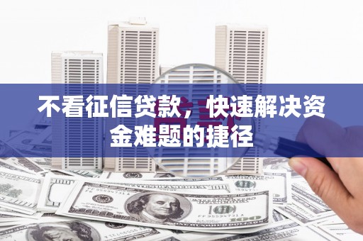 卓尼不看征信贷款，快速解决资金难题的捷径