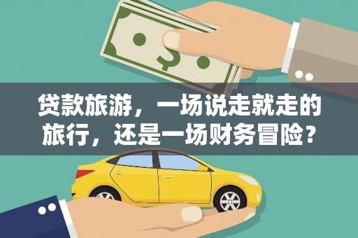卓尼贷款旅游，一场说走就走的旅行，还是一场财务冒险？