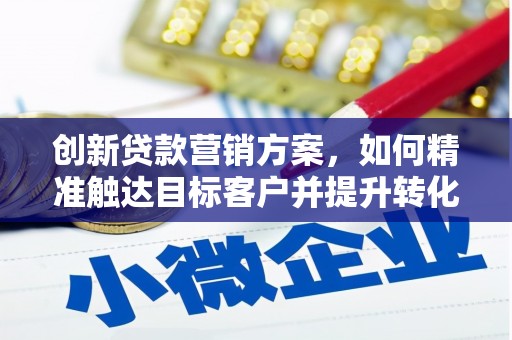 卓尼创新贷款营销方案，如何精准触达目标客户并提升转化率
