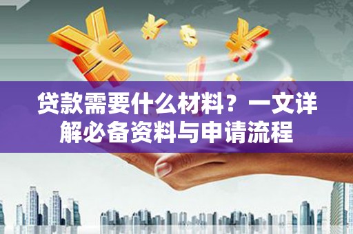 卓尼贷款需要什么材料？一文详解必备资料与申请流程