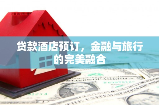 卓尼贷款酒店预订，金融与旅行的完美融合