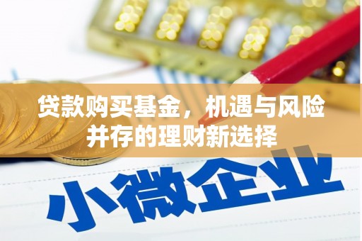 卓尼贷款购买基金，机遇与风险并存的理财新选择