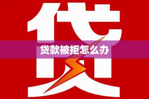 卓尼贷款被拒怎么办
