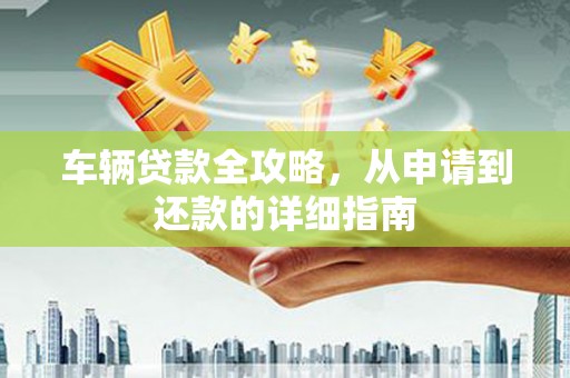 卓尼车辆贷款全攻略,从申请到还款的详细指南 卓尼车辆贷款全攻略,从申请到还款的详细指南