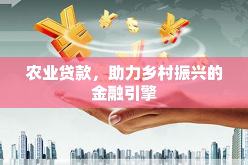 卓尼农业贷款，助力乡村振兴的金融引擎