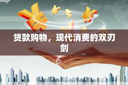卓尼贷款购物，现代消费的双刃剑