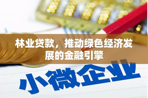 卓尼林业贷款，推动绿色经济发展的金融引擎