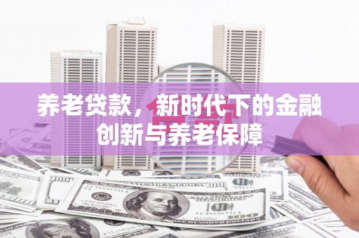 卓尼养老贷款，新时代下的金融创新与养老保障