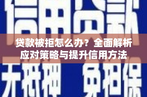 卓尼贷款被拒怎么办？全面解析应对策略与提升信用方法