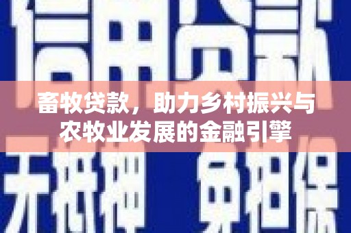 卓尼畜牧贷款，助力乡村振兴与农牧业发展的金融引擎