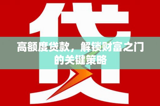卓尼高额度贷款，解锁财富之门的关键策略