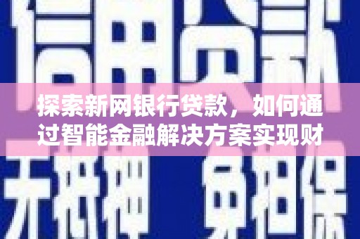 卓尼探索新网银行贷款，如何通过智能金融解决方案实现财富增长