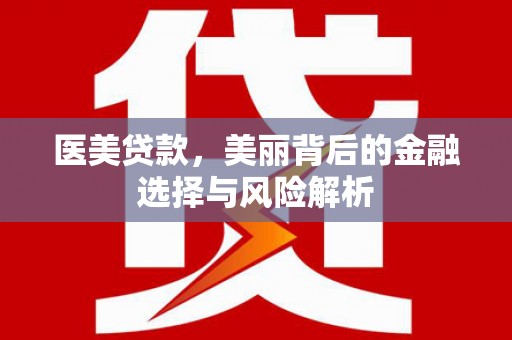 卓尼医美贷款，美丽背后的金融选择与风险解析