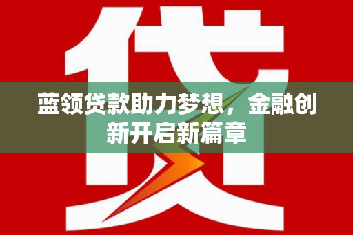 卓尼蓝领贷款助力梦想，金融创新开启新篇章