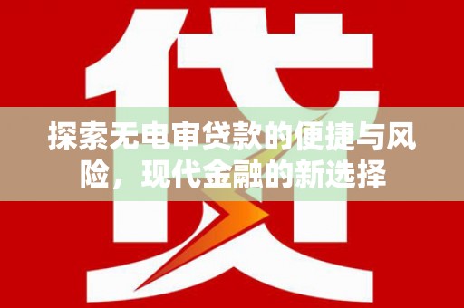 卓尼探索无电审贷款的便捷与风险，现代金融的新选择