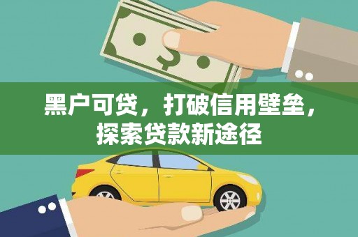 卓尼黑户可贷，打破信用壁垒，探索贷款新途径