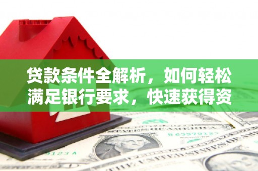 卓尼贷款条件全解析，如何轻松满足银行要求，快速获得资金支持