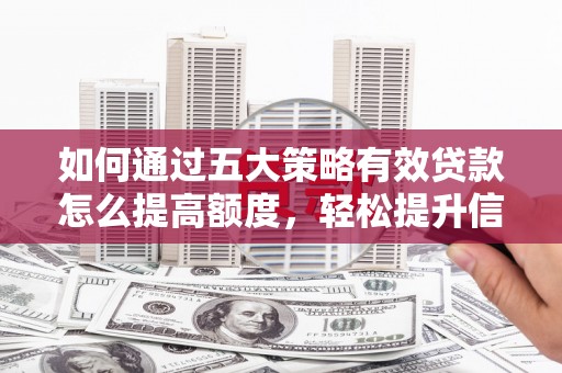卓尼如何通过五大策略有效贷款怎么提高额度，轻松提升信用价值