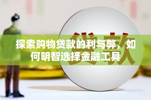 卓尼探索购物贷款的利与弊，如何明智选择金融工具