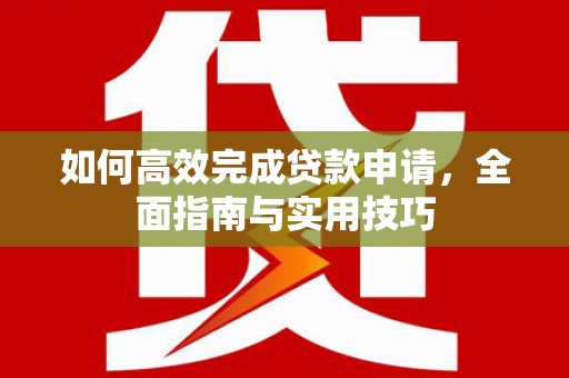 卓尼如何高效完成贷款申请，全面指南与实用技巧
