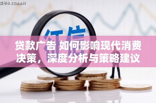卓尼贷款广告 如何影响现代消费决策，深度分析与策略建议
