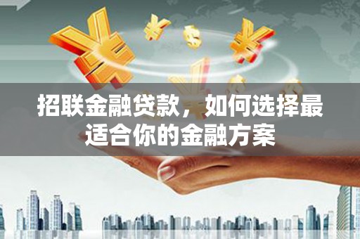 卓尼招联金融贷款，如何选择最适合你的金融方案