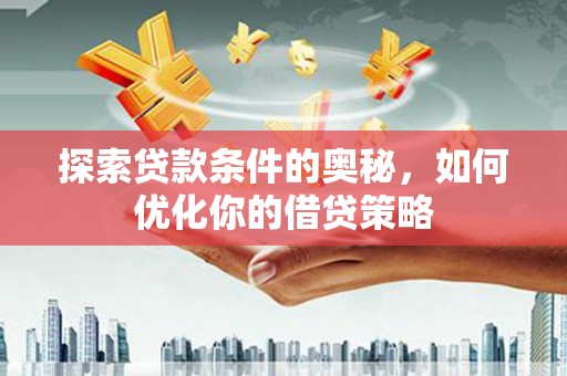 卓尼探索贷款条件的奥秘，如何优化你的借贷策略
