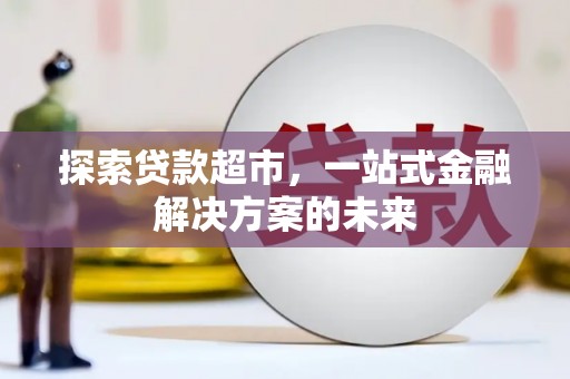 卓尼探索贷款超市，一站式金融解决方案的未来