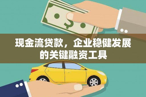 卓尼现金流贷款，企业稳健发展的关键融资工具