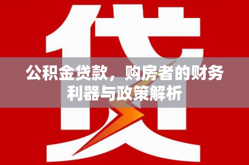 卓尼公积金贷款，购房者的财务利器与政策解析