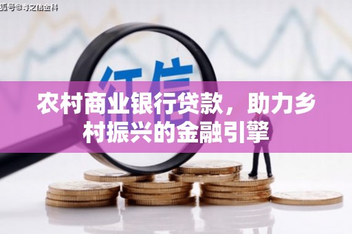 卓尼农村商业银行贷款，助力乡村振兴的金融引擎