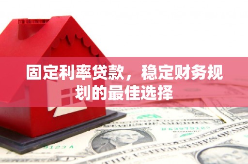 卓尼固定利率贷款，稳定财务规划的最佳选择