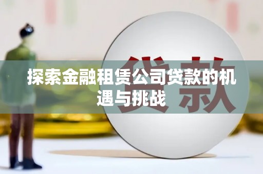 卓尼探索金融租赁公司贷款的机遇与挑战