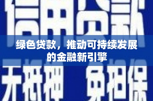 卓尼绿色贷款，推动可持续发展的金融新引擎