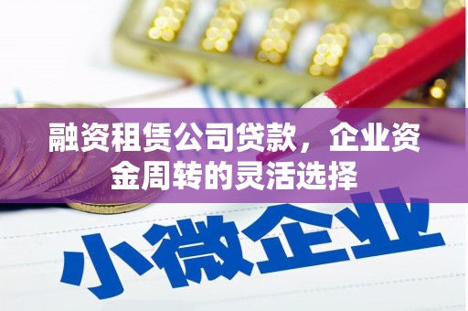 卓尼融资租赁公司贷款，企业资金周转的灵活选择