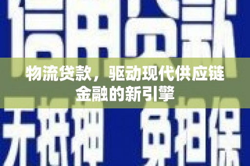 卓尼物流贷款，驱动现代供应链金融的新引擎