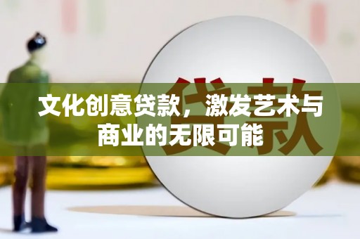 卓尼文化创意贷款，激发艺术与商业的无限可能