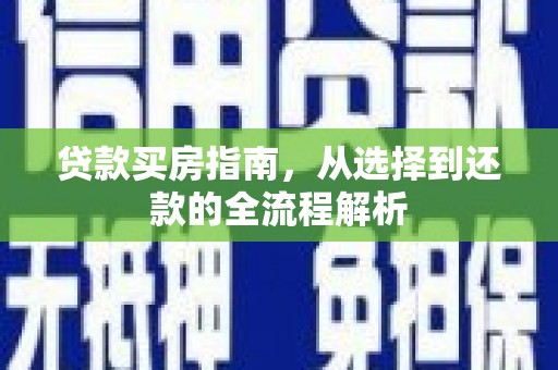卓尼贷款买房指南，从选择到还款的全流程解析