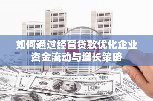 卓尼如何通过经营贷款优化企业资金流动与增长策略