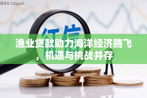 卓尼渔业贷款助力海洋经济腾飞，机遇与挑战并存