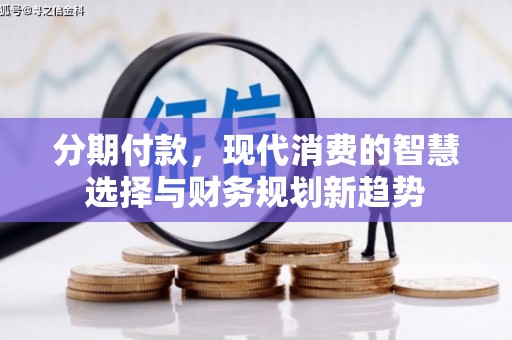 卓尼分期付款，现代消费的智慧选择与财务规划新趋势