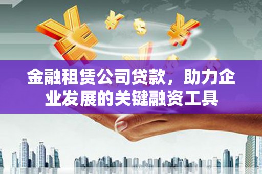卓尼金融租赁公司贷款，助力企业发展的关键融资工具