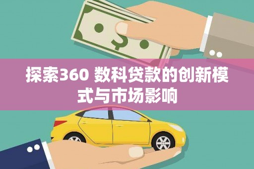 卓尼探索360 数科贷款的创新模式与市场影响