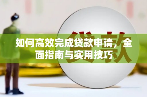 卓尼如何高效完成贷款申请，全面指南与实用技巧