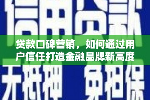 卓尼贷款口碑营销，如何通过用户信任打造金融品牌新高度