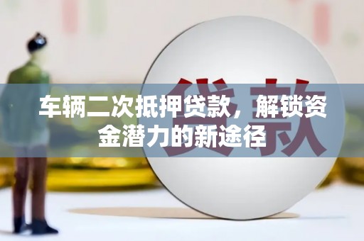 卓尼车辆二次抵押贷款，解锁资金潜力的新途径